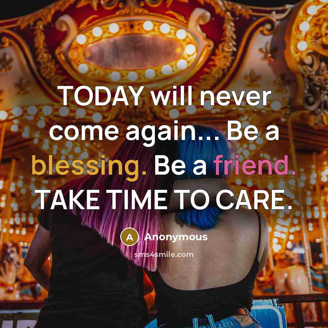 “TODAY will never come again... Be a blessing. Be a friend. TAKE TIME TO CARE.” quote by Anonymous