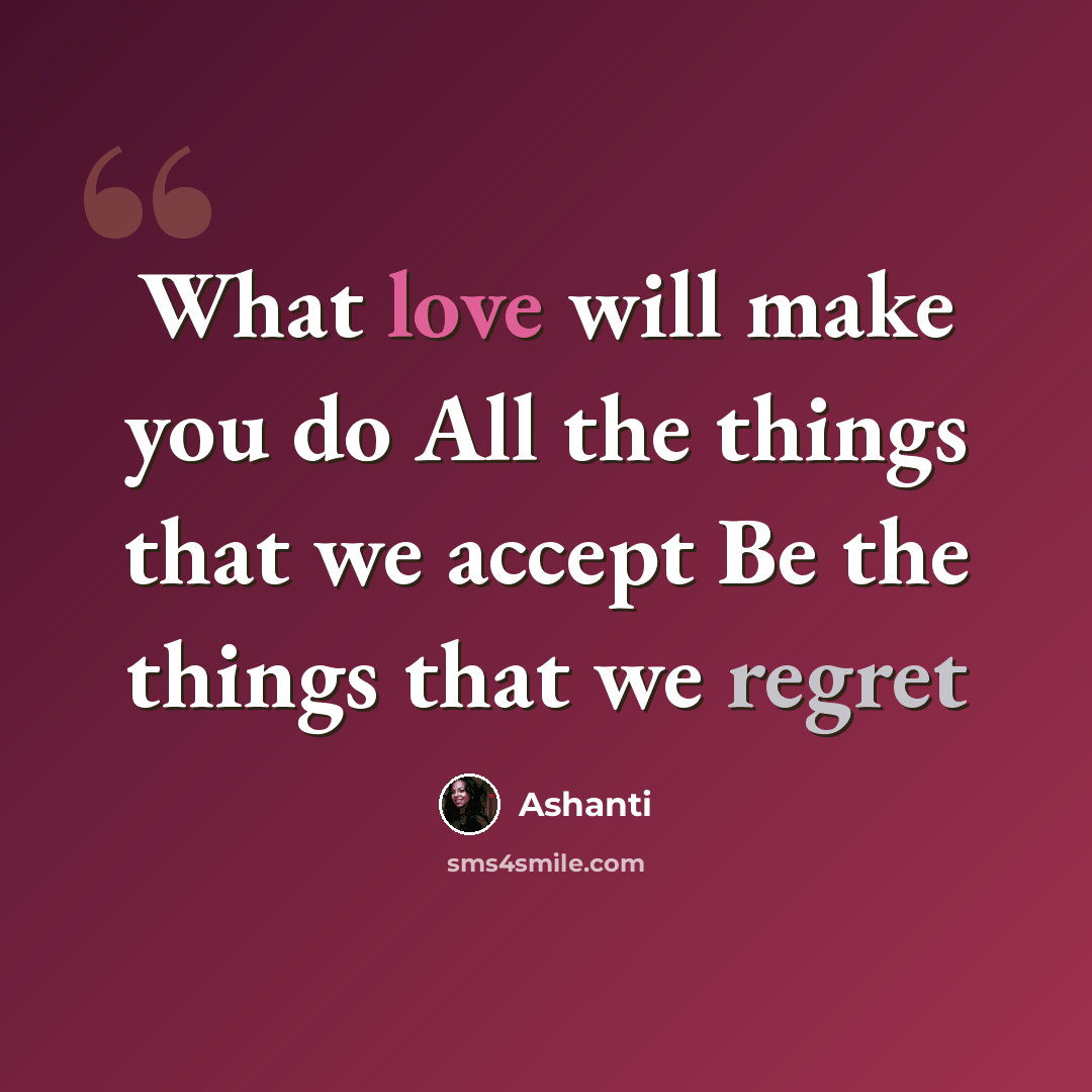 “What love will make you do All the things that we accept Be the things that we regret” quote by Ashanti