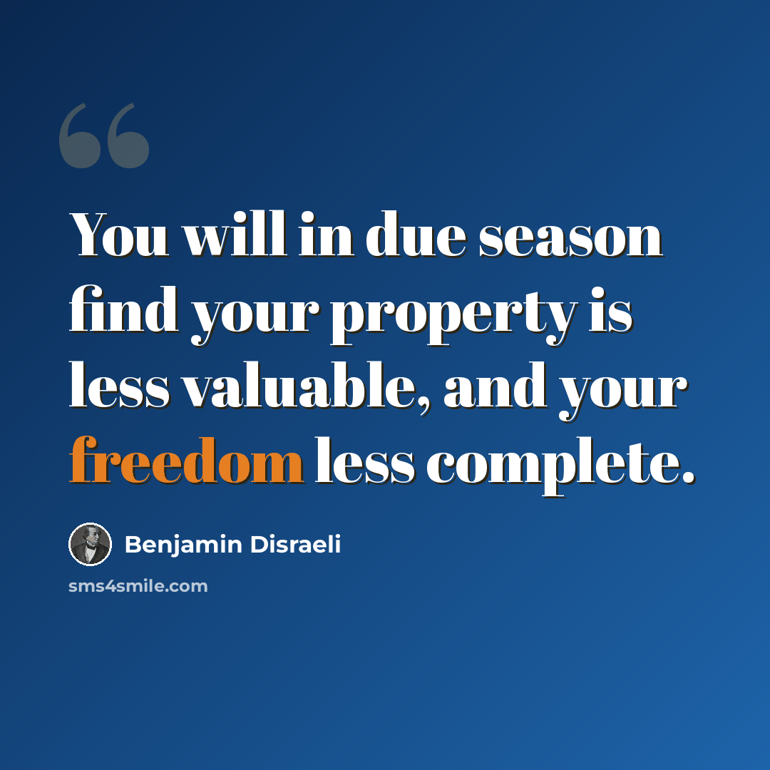 “You will in due season find your property is less valuable, and your freedom less complete.” quote by Benjamin Disraeli