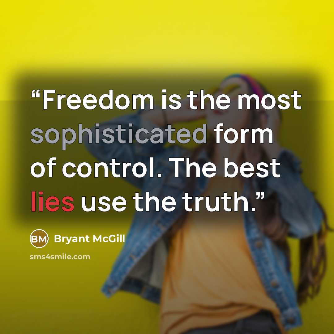 “Freedom is the most sophisticated form of control. The best lies use the truth.” quote by Bryant McGill