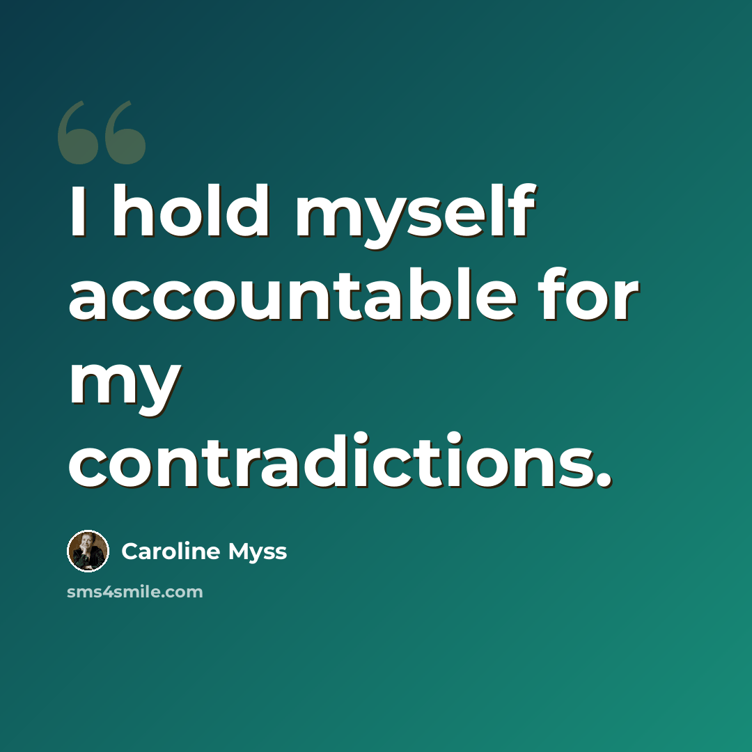 “I hold myself accountable for my contradictions.” quote by Caroline Myss