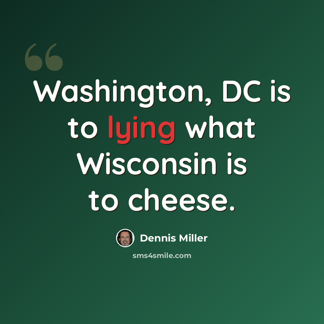 “Washington, DC is to lying what Wisconsin is to cheese.” quote by Dennis Miller