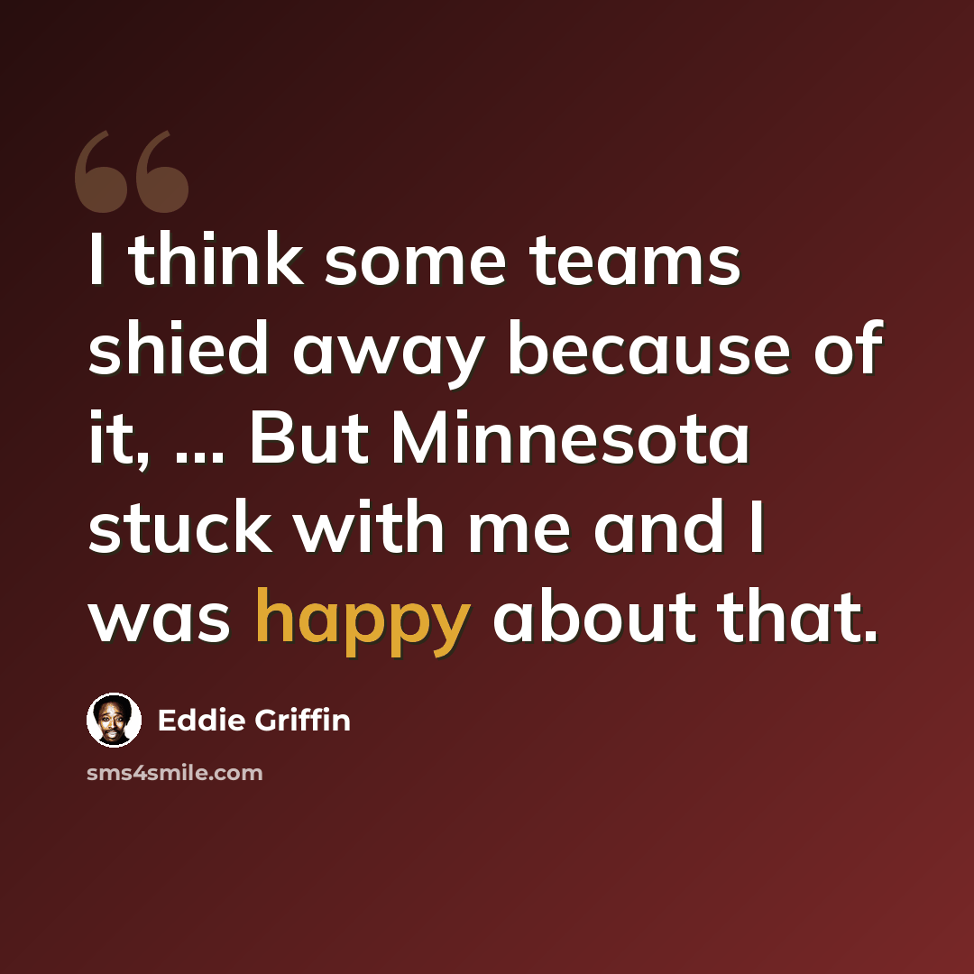 “I think some teams shied away because of it, ... But Minnesota stuck with me and I was happy about that.” quote by Eddie Griffin