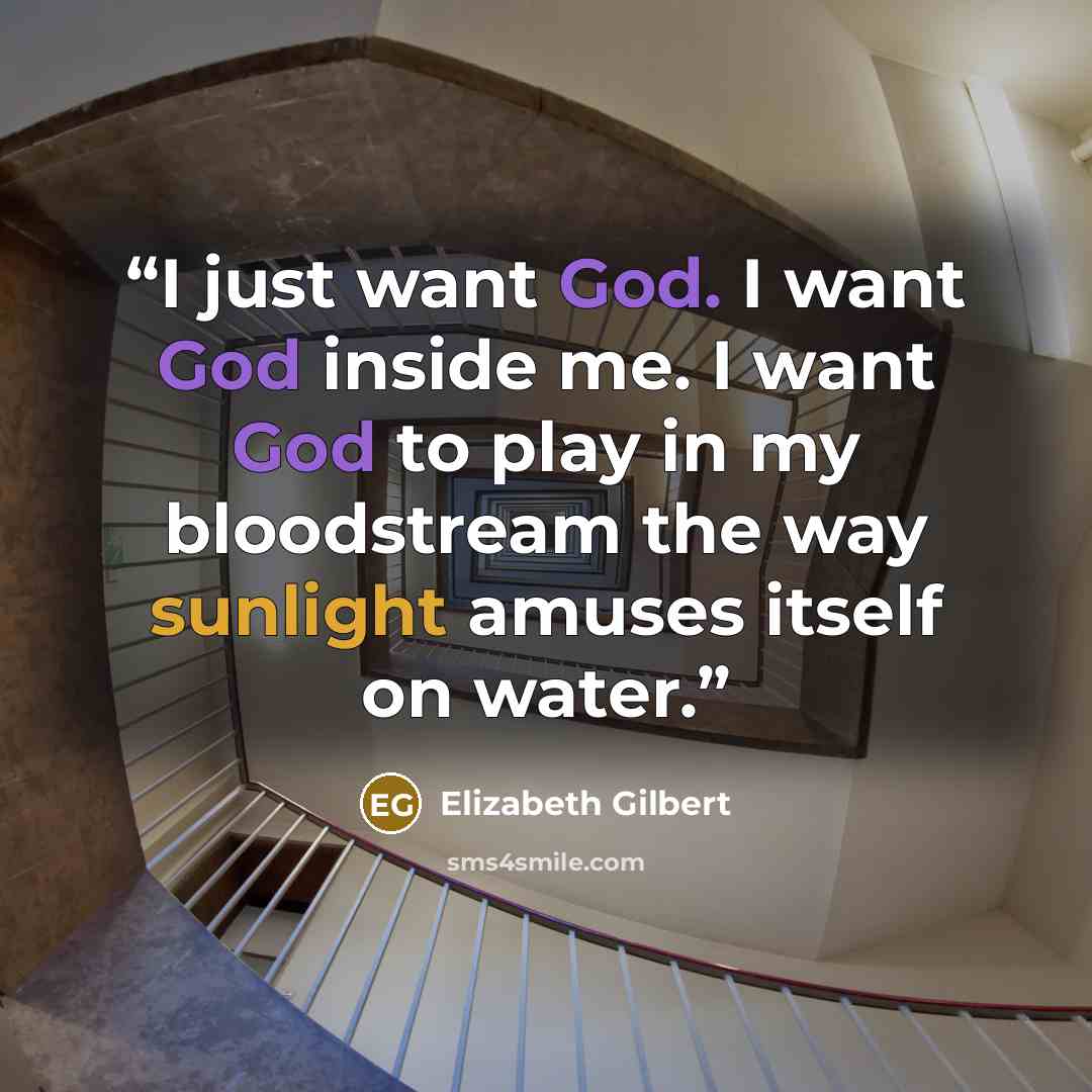 “I just want God. I want God inside me. I want God to play in my bloodstream the way sunlight amuses itself on water.” quote by Elizabeth Gilbert