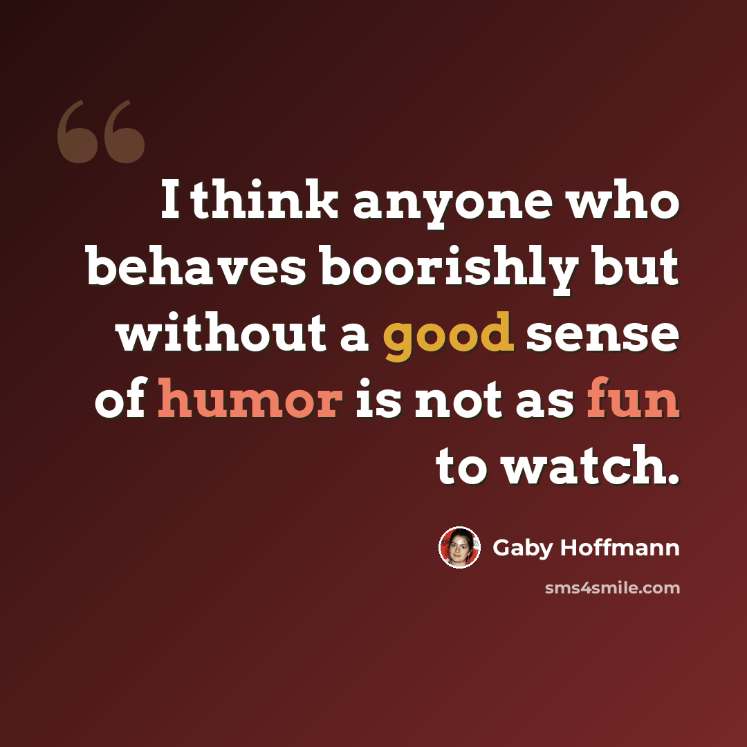 “I think anyone who behaves boorishly but without a good sense of humor is not as fun to watch.” quote by Gaby Hoffmann