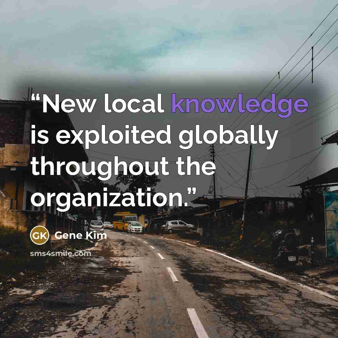 “New local knowledge is exploited globally throughout the organization.” quote by Gene Kim