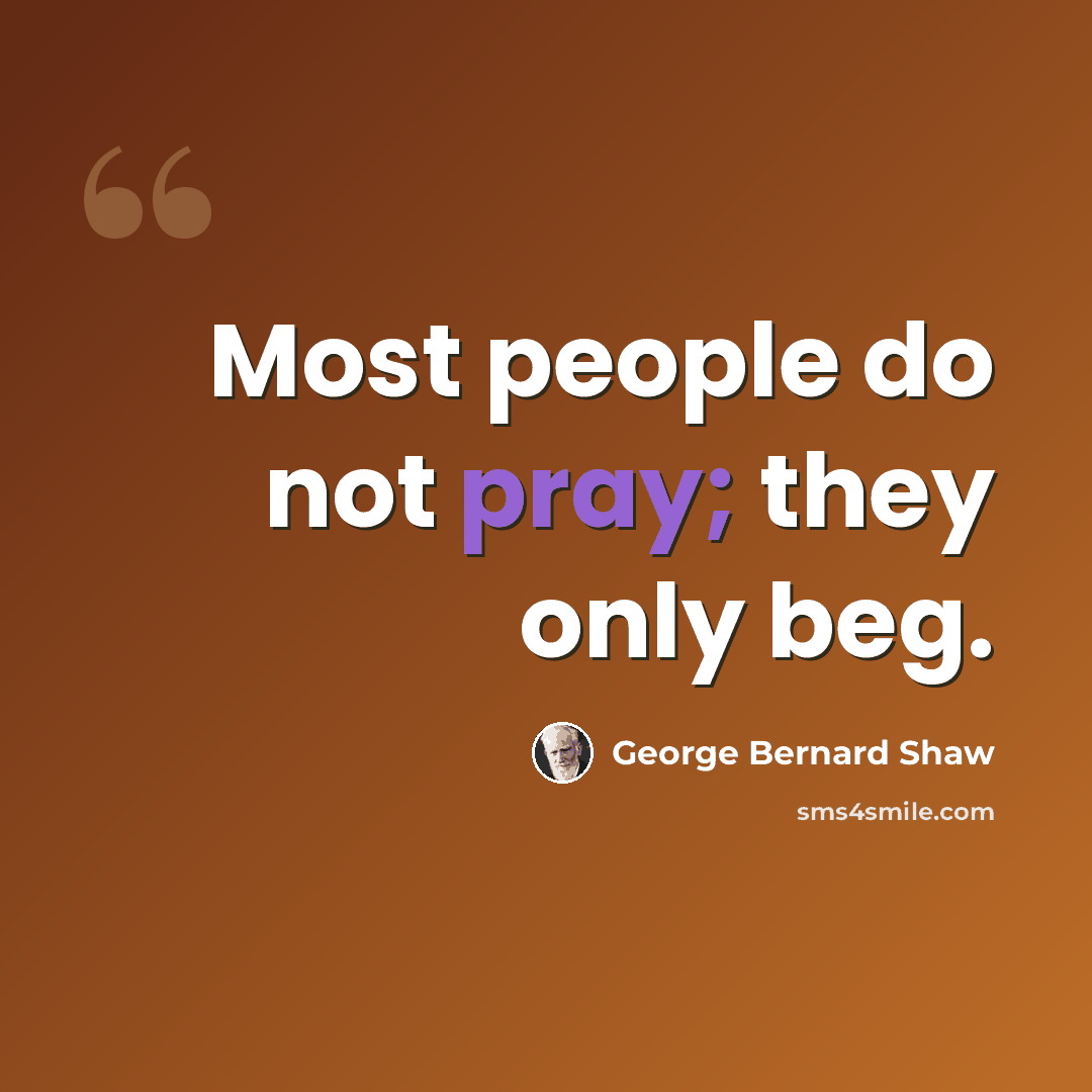 “Most people do not pray; they only beg.” quote by George Bernard Shaw