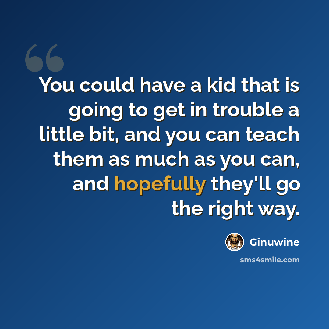 “You could have a kid that is going to get in trouble a little bit, and you can teach them as much as you can, and hopefully they'll go the right way.” quote by Ginuwine