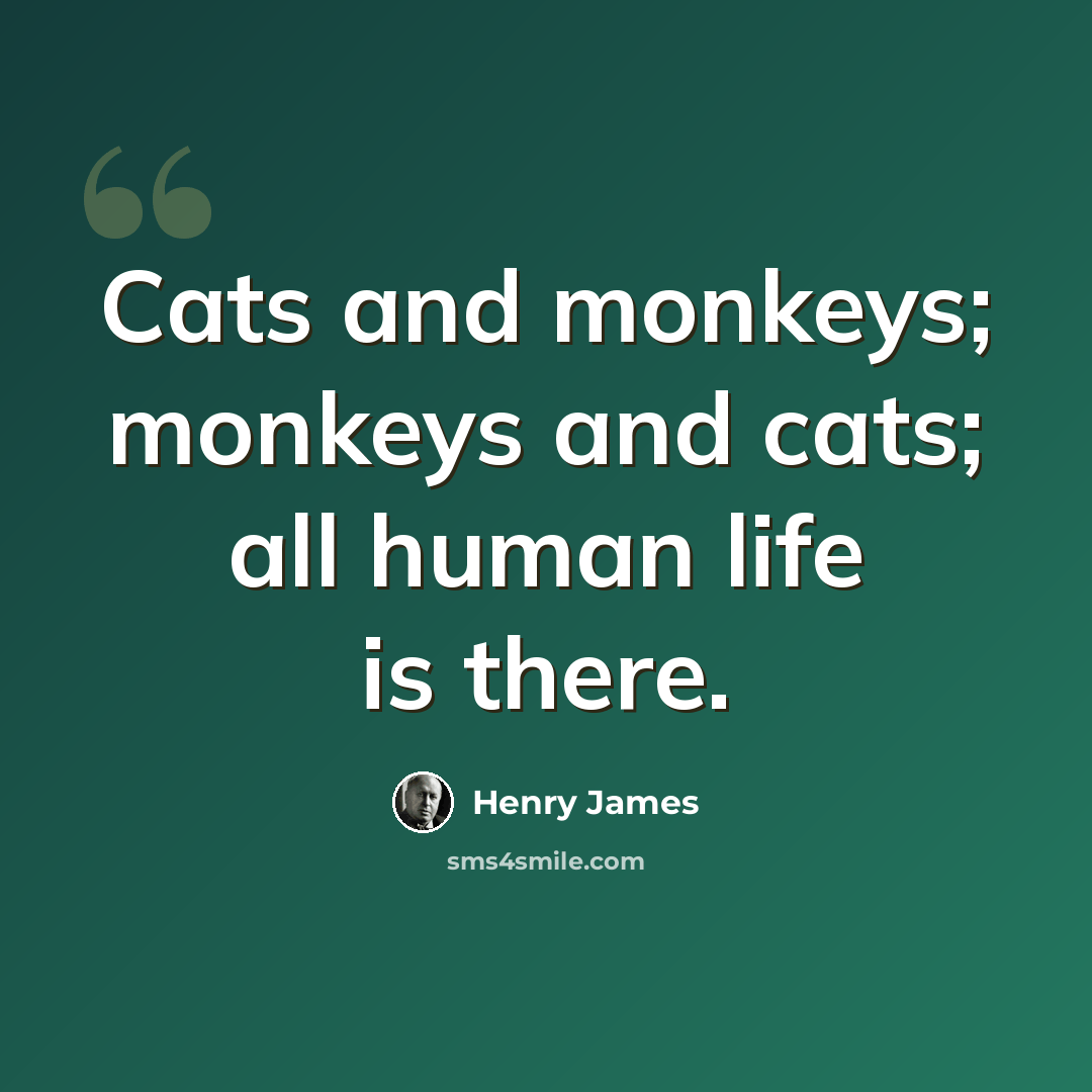 “Cats and monkeys; monkeys and cats; all human life is there.” quote by Henry James