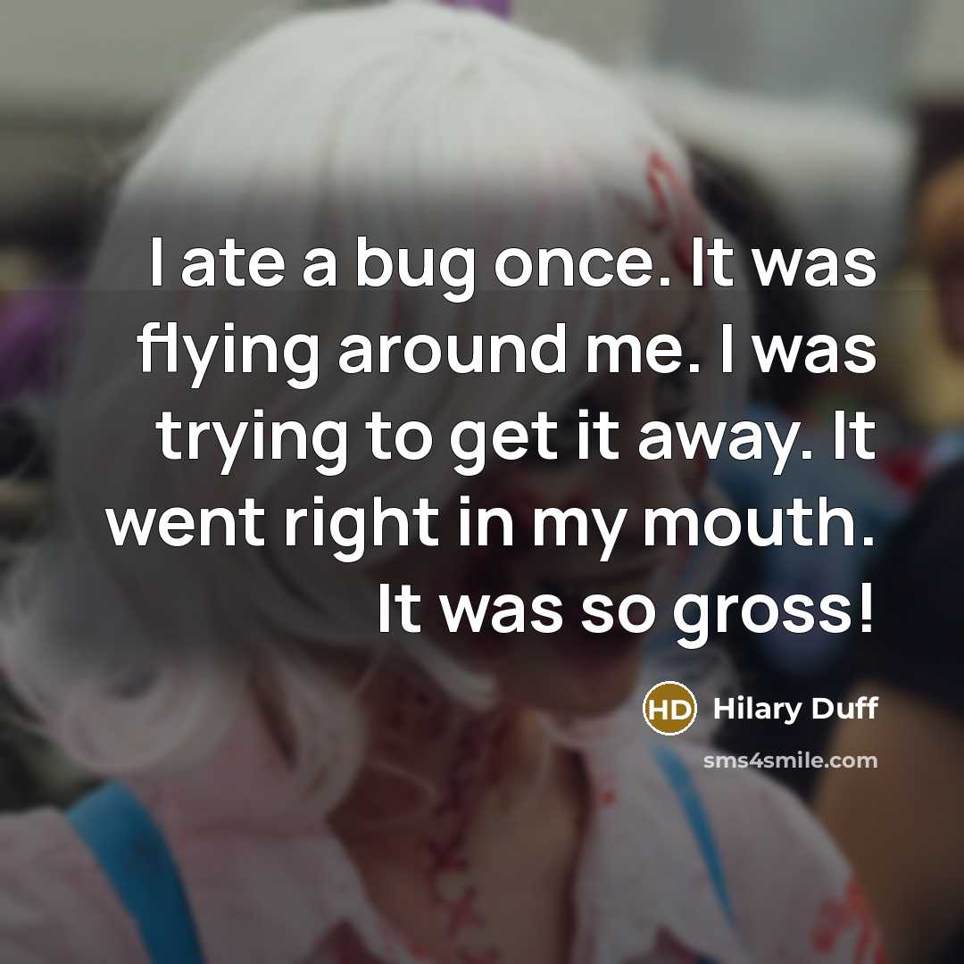 “I ate a bug once. It was flying around me. I was trying to get it away. It went right in my mouth. It was so gross!” quote by Hilary Duff