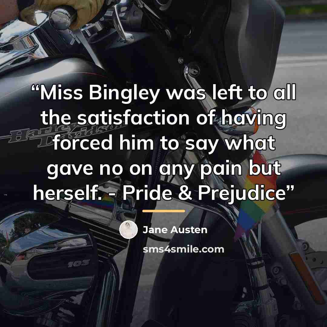“Miss Bingley was left to all the satisfaction of having forced him to say what gave no on any pain but herself. - Pride & Prejudice” quote by Jane Austen