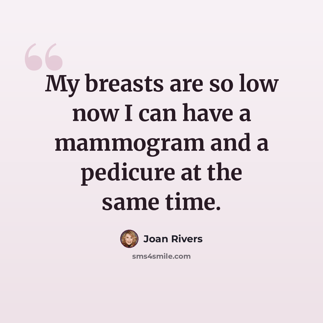 “My breasts are so low now I can have a mammogram and a pedicure at the same time.” quote by Joan Rivers