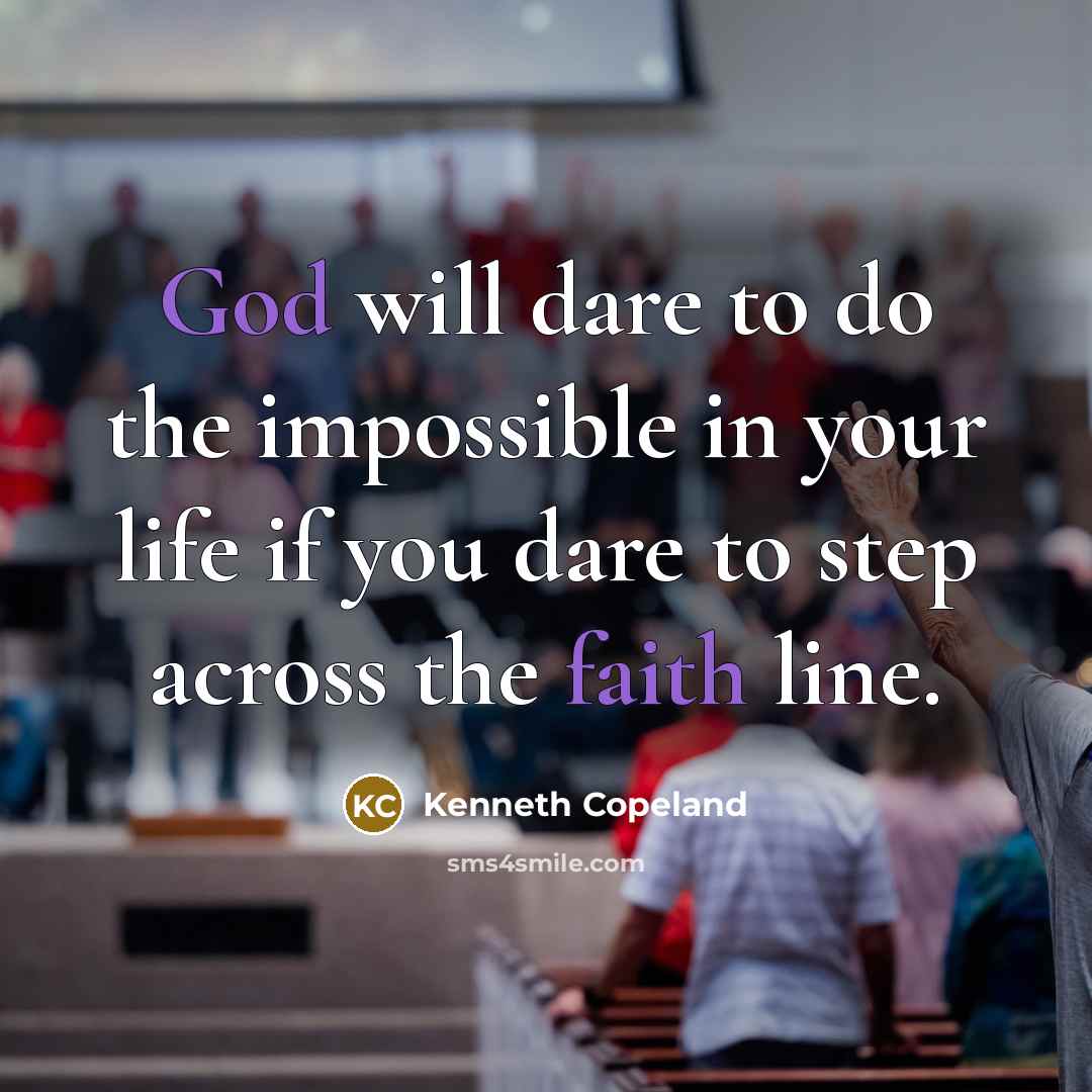 “God will dare to do the impossible in your life if you dare to step across the faith line.” quote by Kenneth Copeland