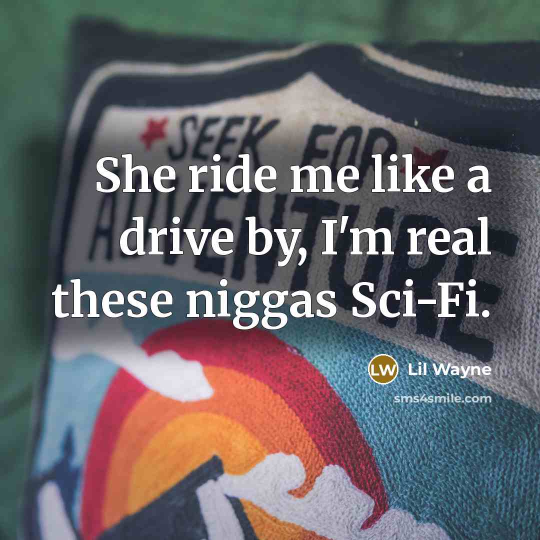 “She ride me like a drive by, I'm real these niggas Sci-Fi.” quote by Lil Wayne