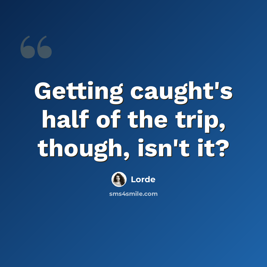 “Getting caught's half of the trip, though, isn't it?” quote by Lorde
