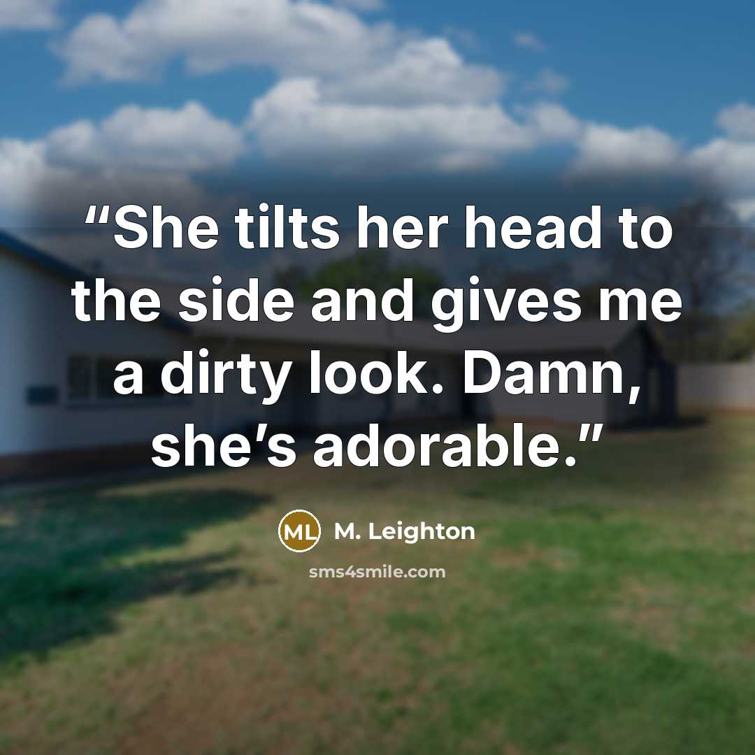 “She tilts her head to the side and gives me a dirty look. Damn, she’s adorable.” quote by M. Leighton