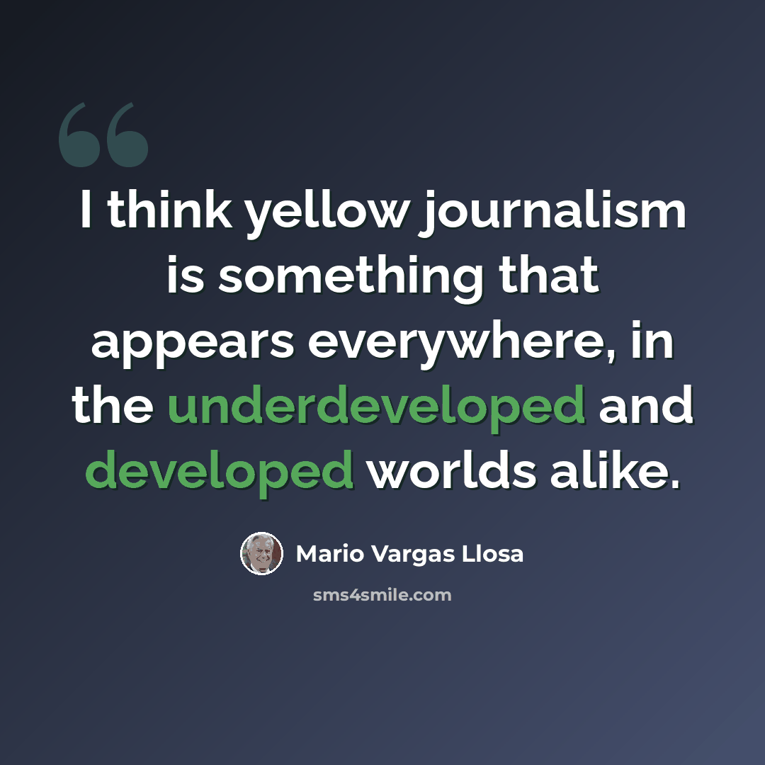 “I think yellow journalism is something that appears everywhere, in the underdeveloped and developed worlds alike.” quote by Mario Vargas Llosa