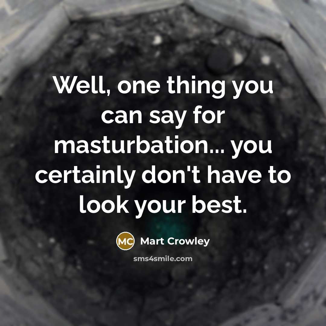 “Well, one thing you can say for masturbation... you certainly don't have to look your best.” quote by Mart Crowley