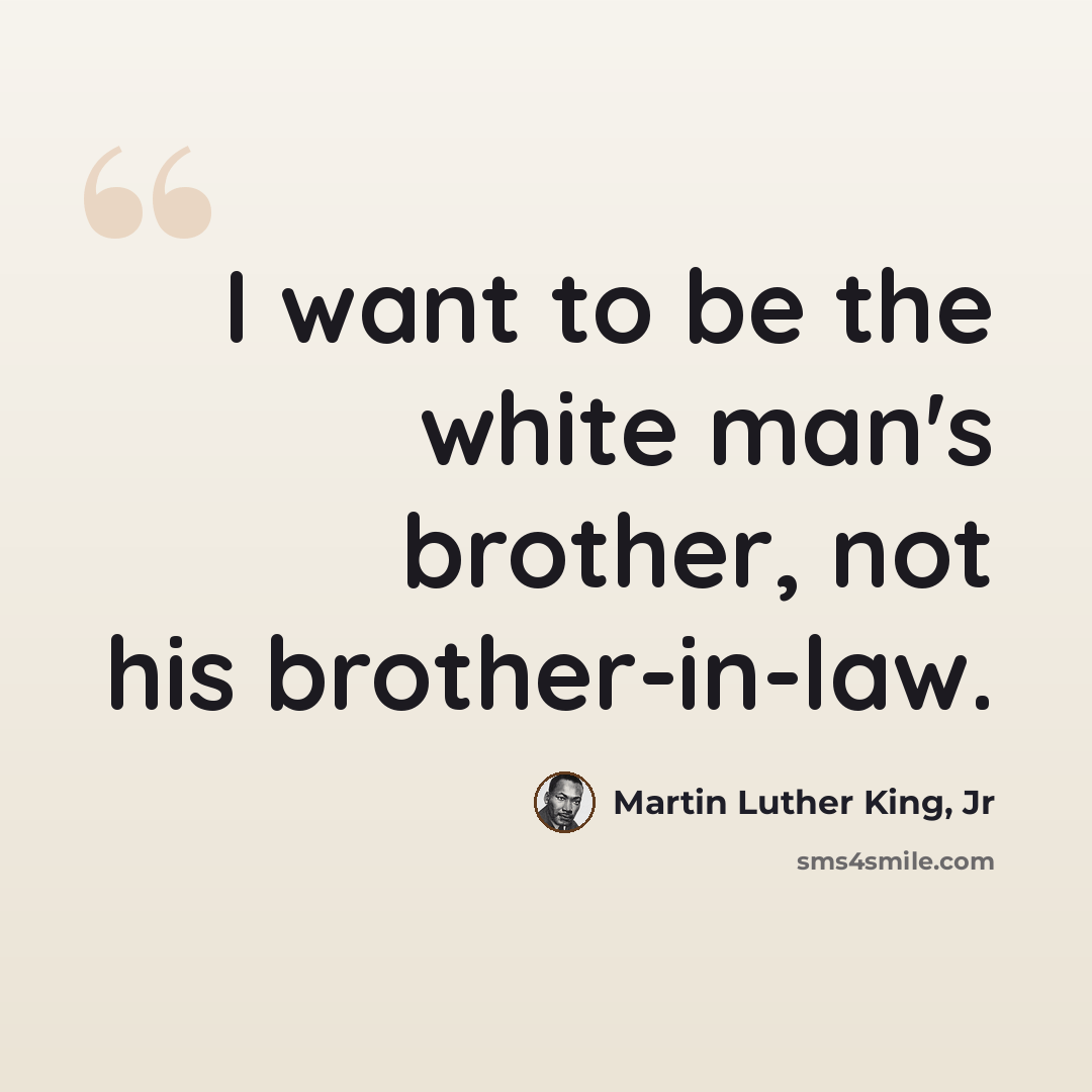 “I want to be the white man's brother, not his brother-in-law.” quote by Martin Luther King, Jr