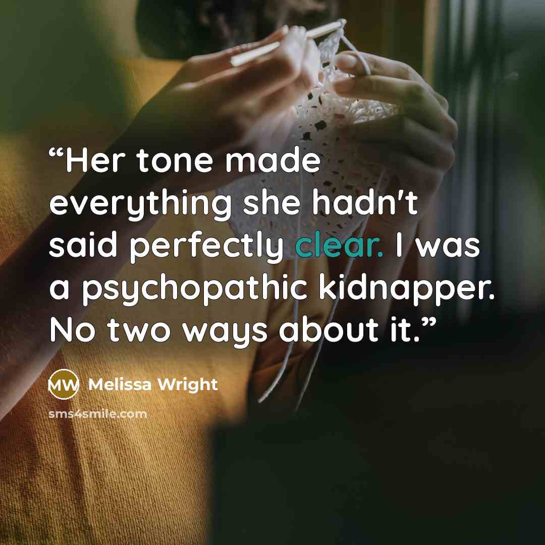 “Her tone made everything she hadn't said perfectly clear. I was a psychopathic kidnapper. No two ways about it.” quote by Melissa Wright