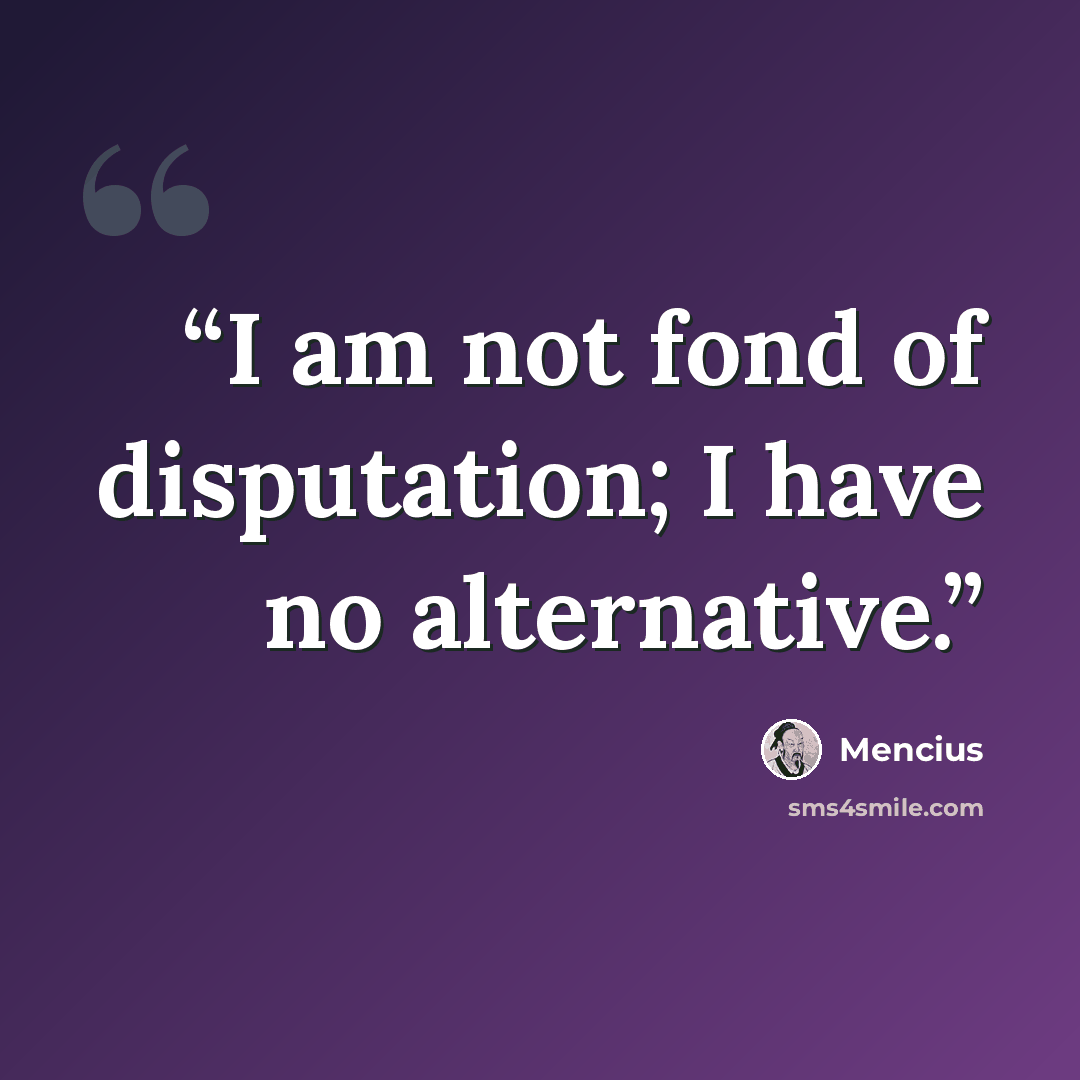 “I am not fond of disputation; I have no alternative.” quote by Mencius