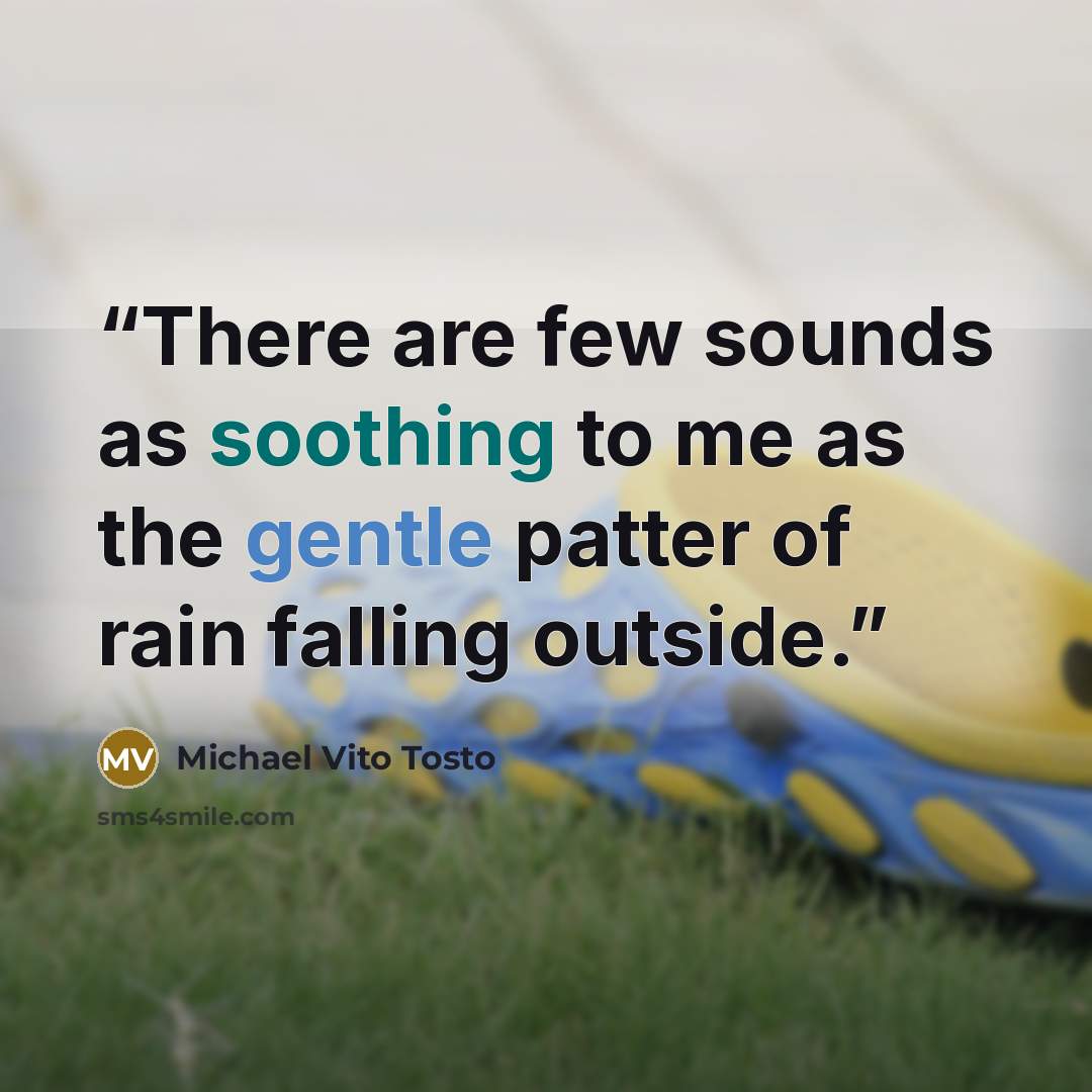 “There are few sounds as soothing to me as the gentle patter of rain falling outside.” quote by Michael Vito Tosto