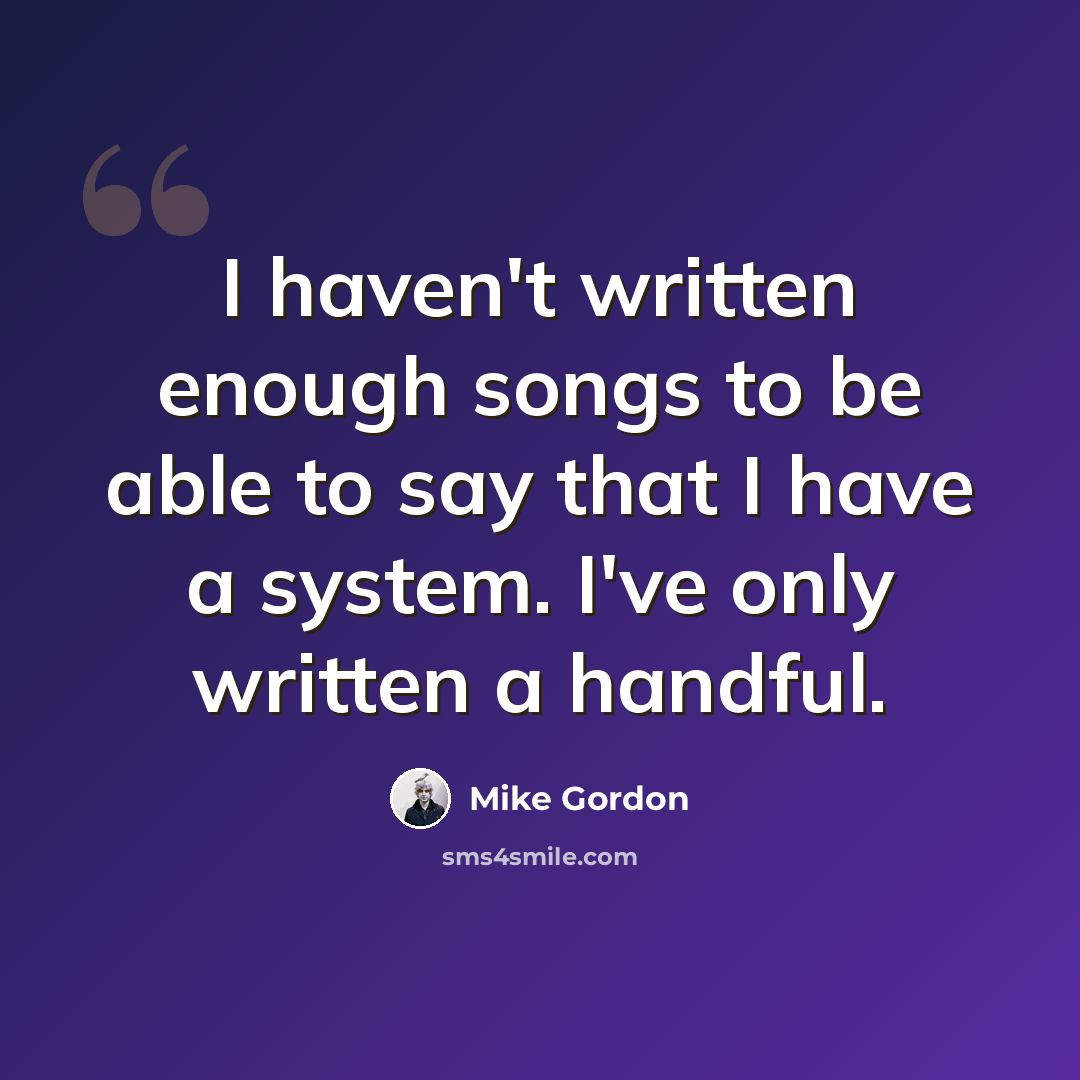 “I haven't written enough songs to be able to say that I have a system. I've only written a handful.” quote by Mike Gordon