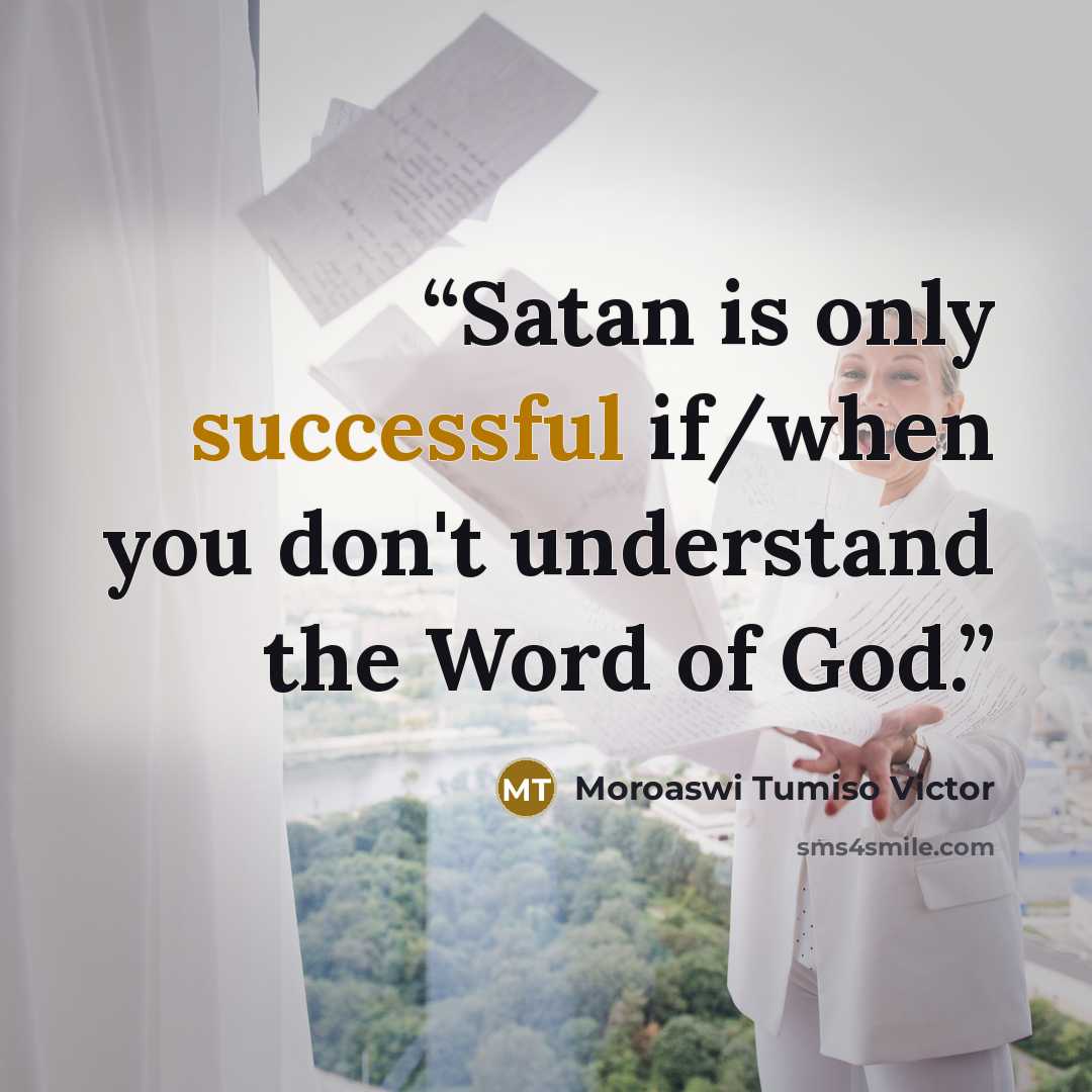 “Satan is only successful if/when you don't understand the Word of God.” quote by Moroaswi Tumiso Victor