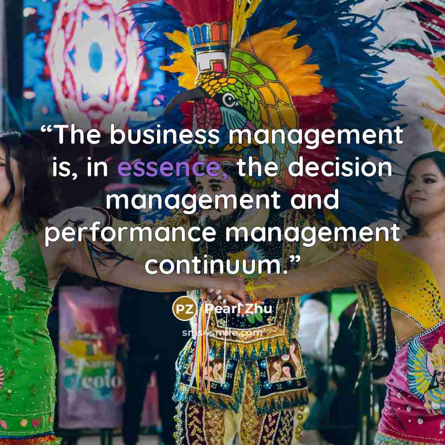 “The business management is, in essence, the decision management and performance management continuum.” quote by Pearl Zhu