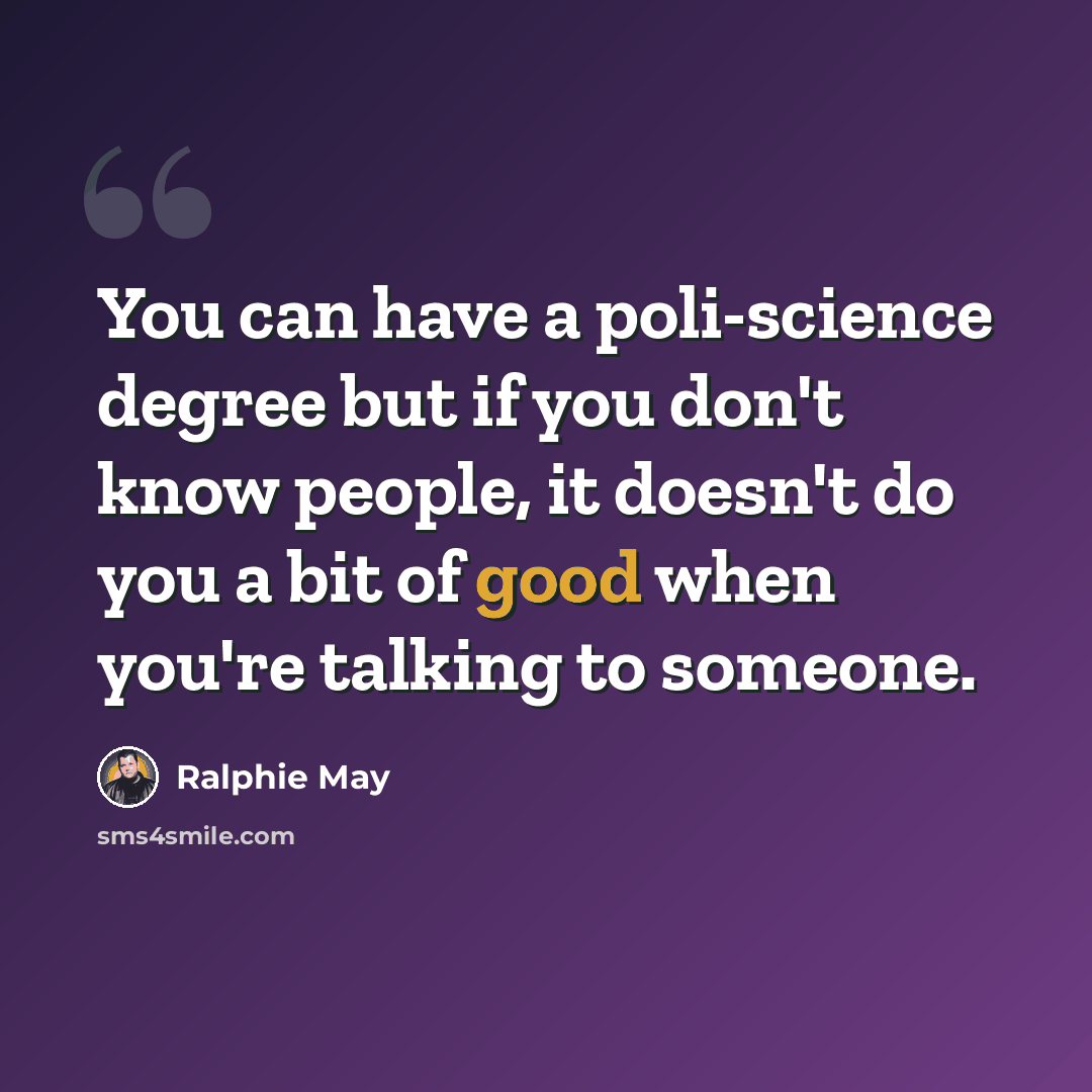 “You can have a poli-science degree but if you don't know people, it doesn't do you a bit of good when you're talking to someone.” quote by Ralphie May
