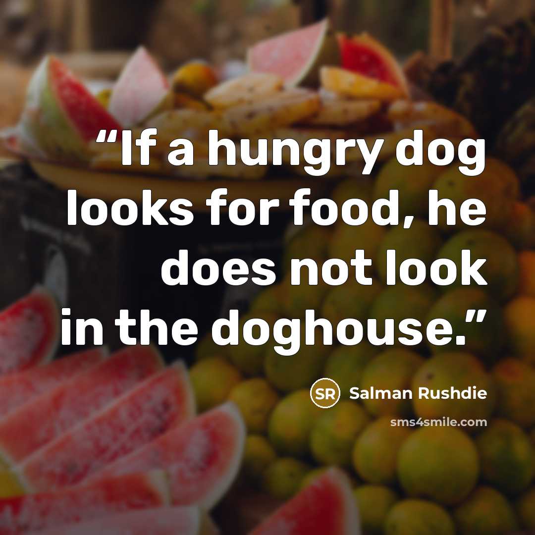 “If a hungry dog looks for food, he does not look in the doghouse.” quote by Salman Rushdie