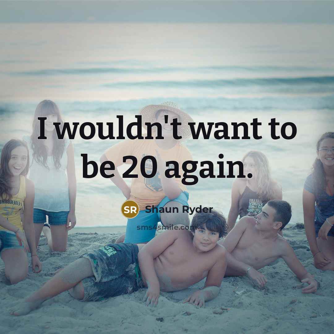 “I wouldn't want to be 20 again.” quote by Shaun Ryder