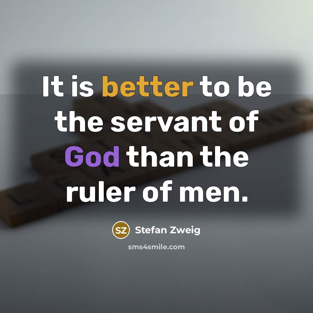 “It is better to be the servant of God than the ruler of men.” quote by Stefan Zweig