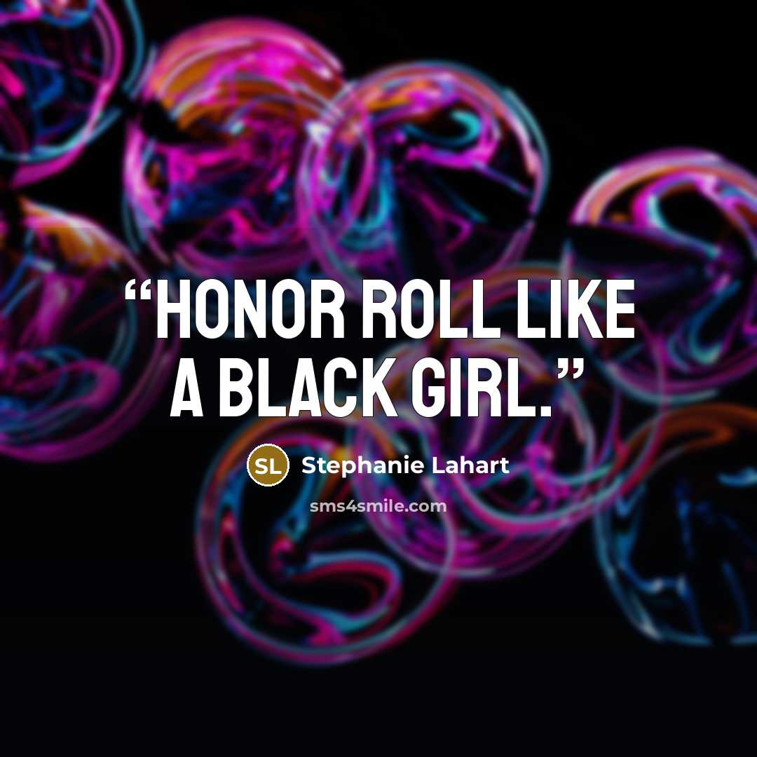 “Honor Roll Like a Black Girl.” quote by Stephanie Lahart