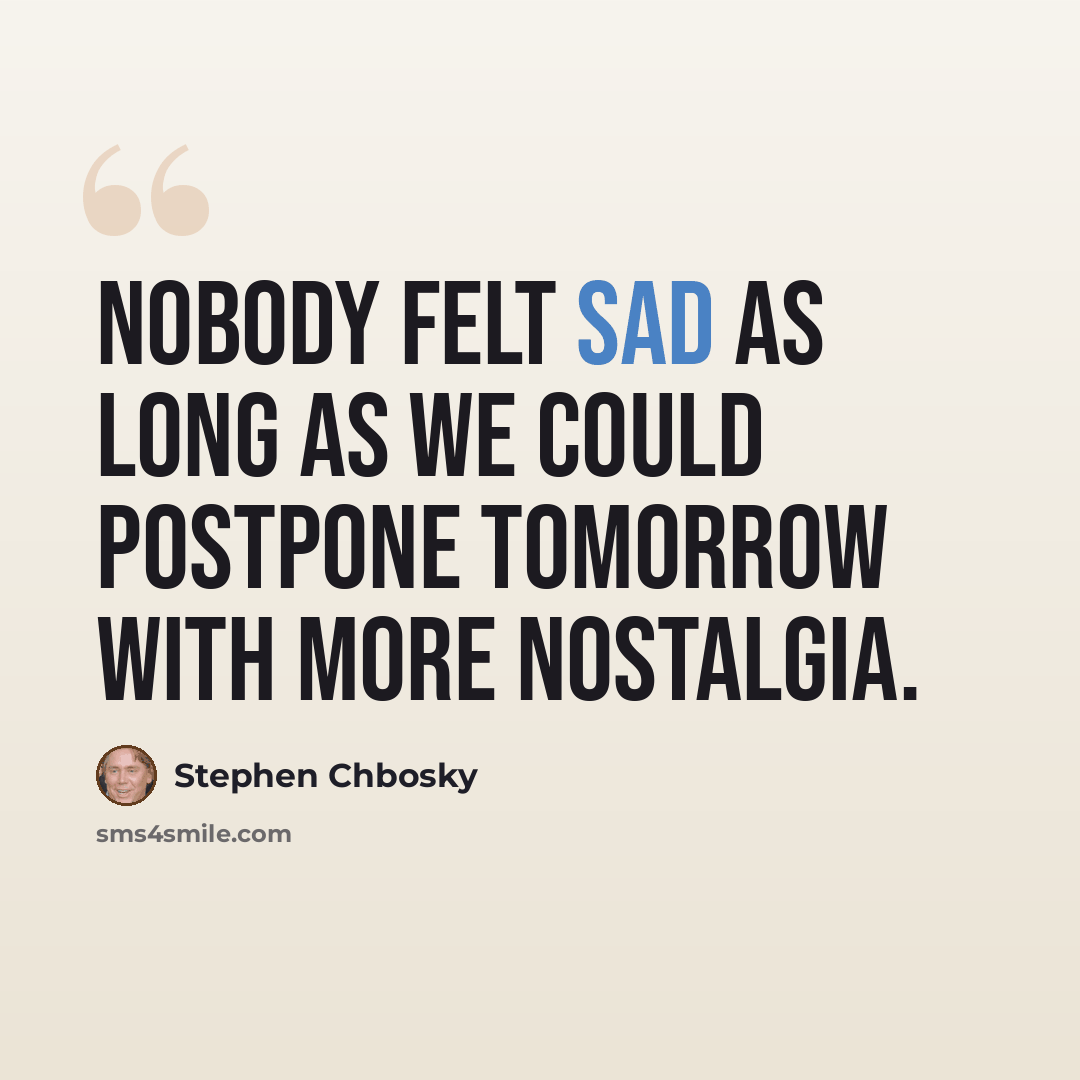 “Nobody felt sad as long as we could postpone tomorrow with more nostalgia.” quote by Stephen Chbosky