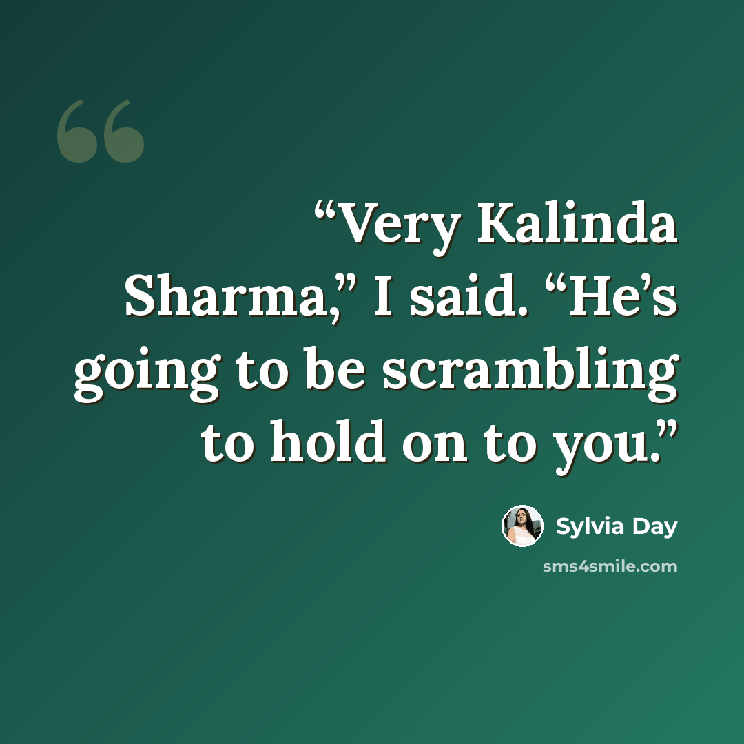 “Very Kalinda Sharma,” I said. “He’s going to be scrambling to hold on to you.” quote by Sylvia Day