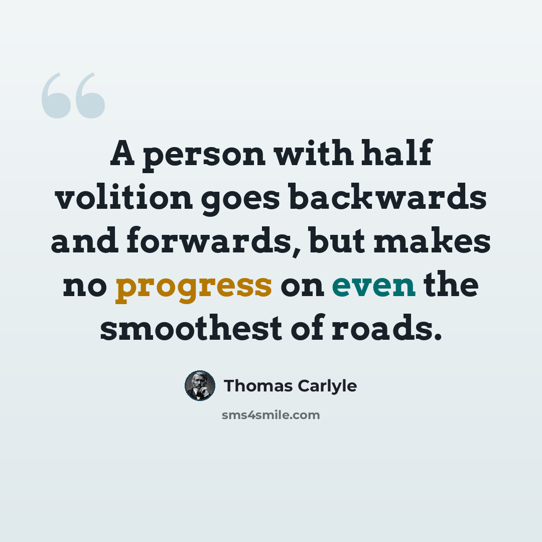“A person with half volition goes backwards and forwards, but makes no progress on even the smoothest of roads.” quote by Thomas Carlyle