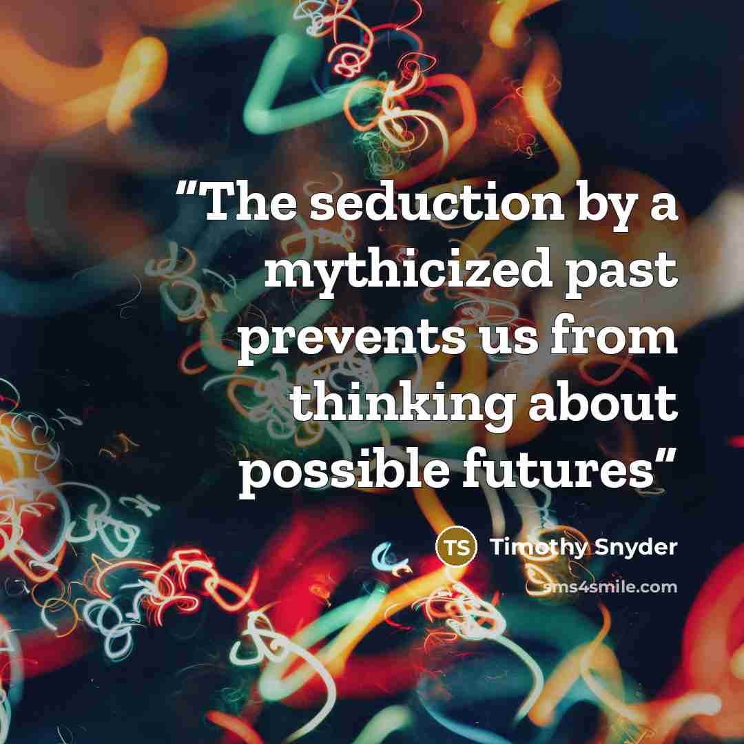 “The seduction by a mythicized past prevents us from thinking about possible futures” quote by Timothy Snyder