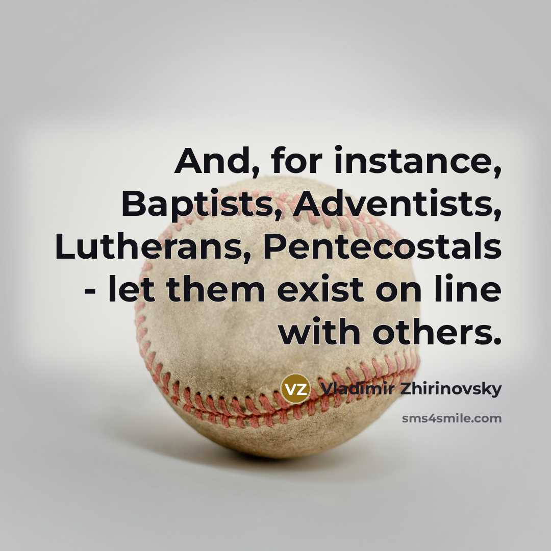 “And, for instance, Baptists, Adventists, Lutherans, Pentecostals - let them exist on line with others.” quote by Vladimir Zhirinovsky