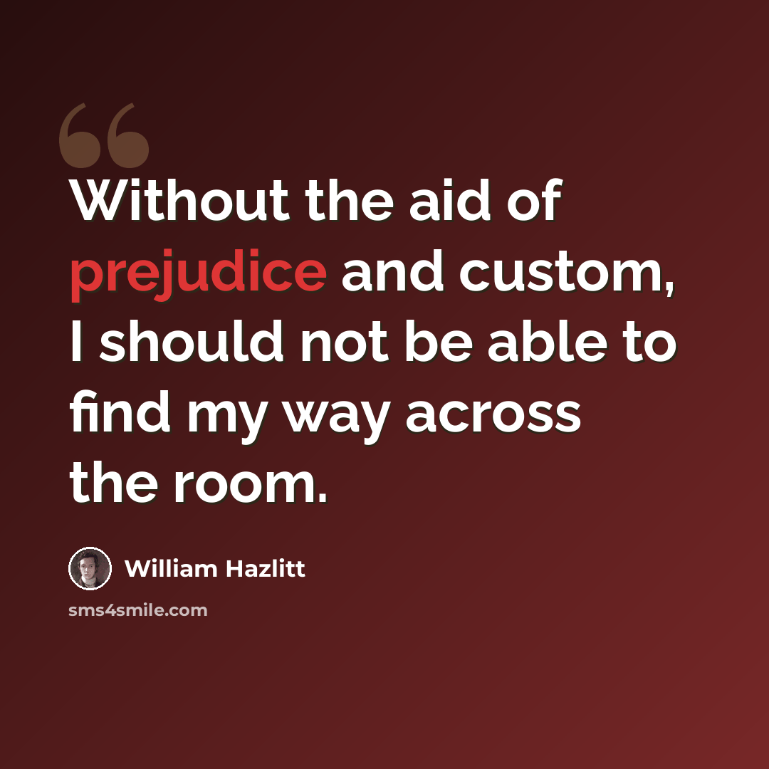 “Without the aid of prejudice and custom, I should not be able to find my way across the room.” quote by William Hazlitt