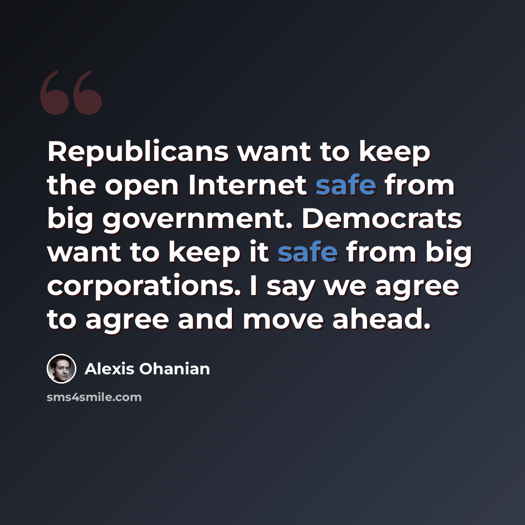 “Republicans want to keep the open Internet safe from big government. Democrats want to keep it safe from big corporations. I say we agree to agree and move ahead.” quote by Alexis Ohanian