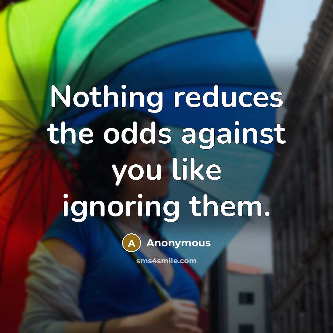 “Nothing reduces the odds against you like ignoring them.” quote by Anonymous