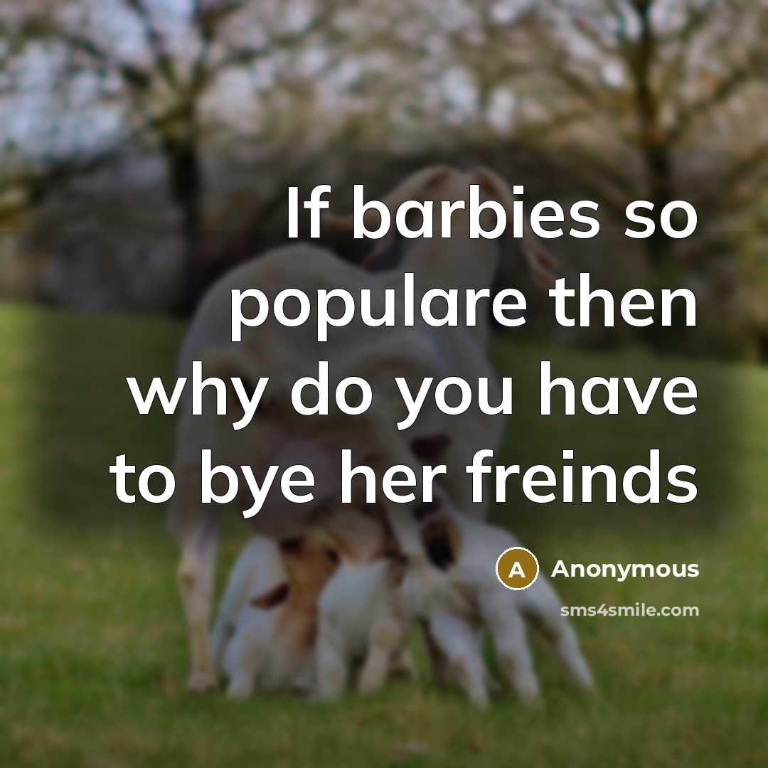 “If barbies so populare then why do you have to bye her freinds” quote by Anonymous
