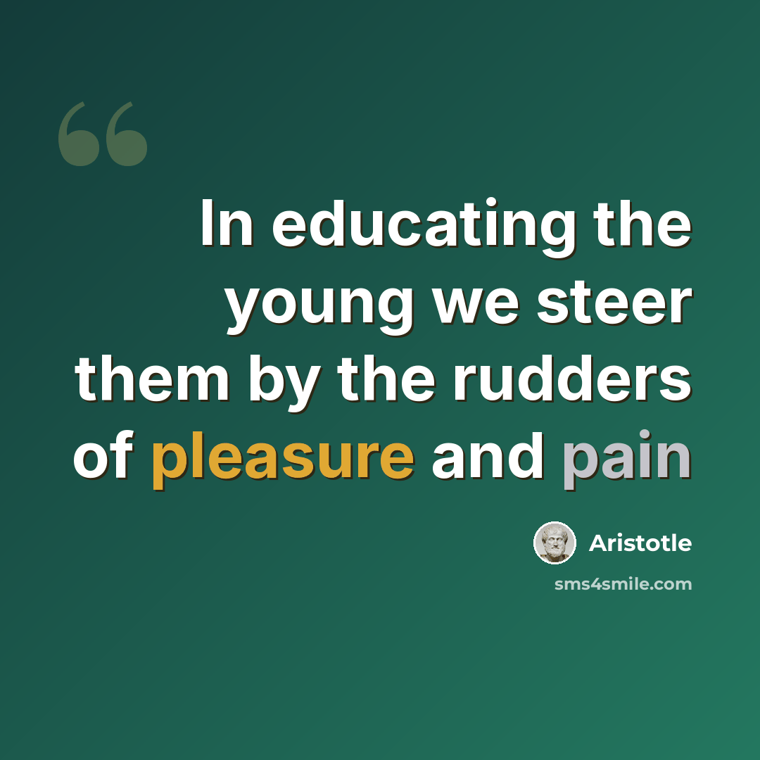 “In educating the young we steer them by the rudders of pleasure and pain” quote by Aristotle