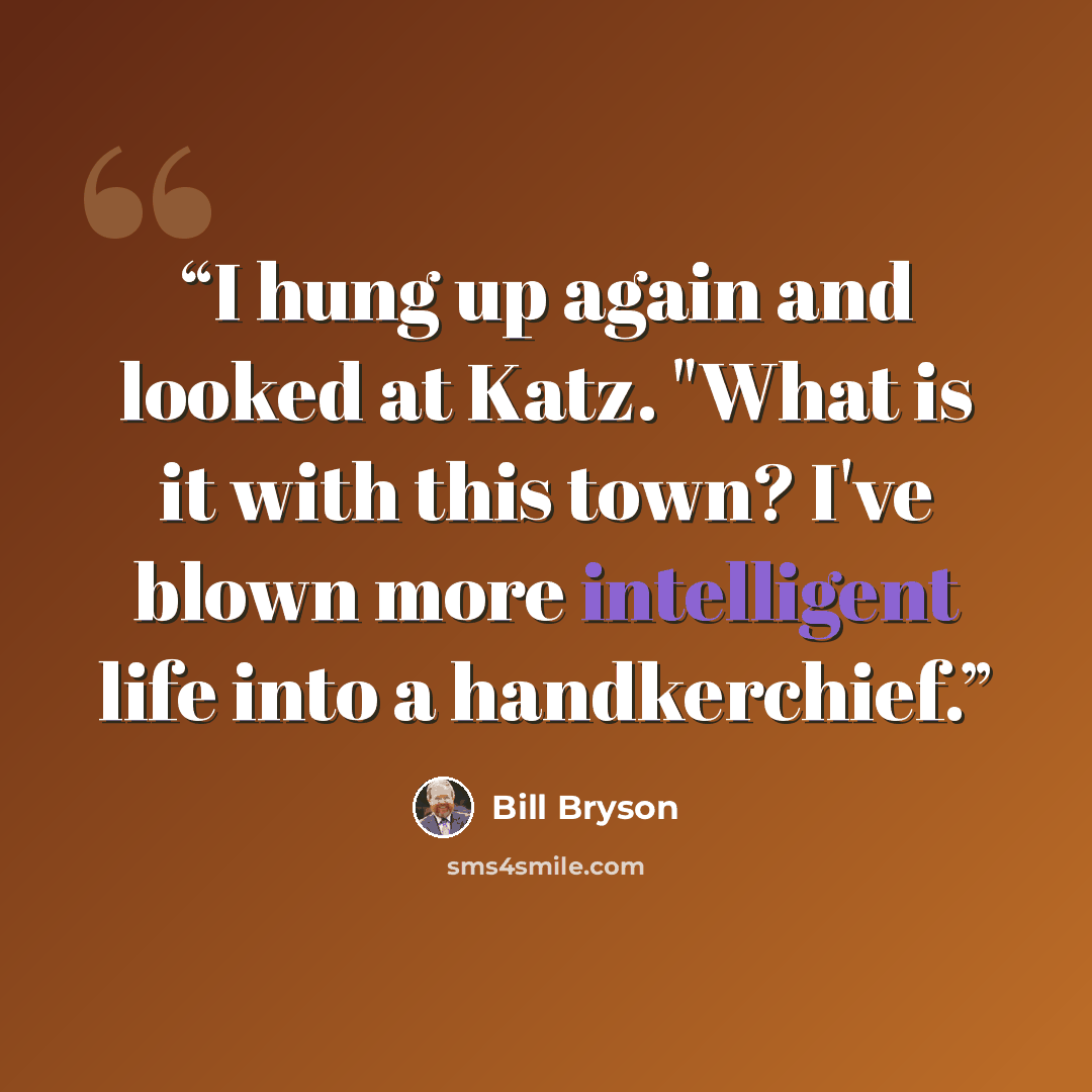 “I hung up again and looked at Katz. "What is it with this town? I've blown more intelligent life into a handkerchief.” quote by Bill Bryson