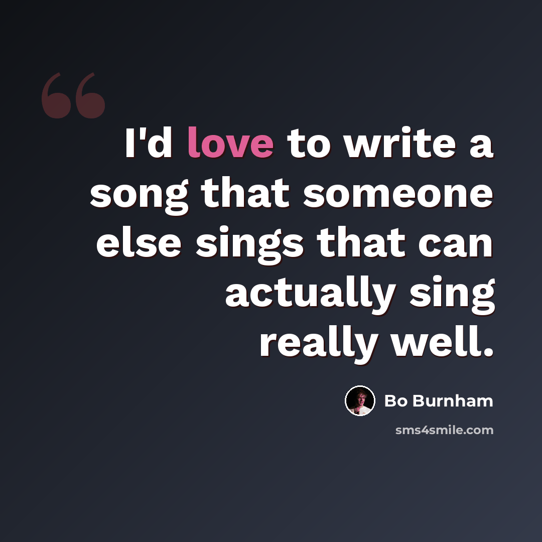“I'd love to write a song that someone else sings that can actually sing really well.” quote by Bo Burnham