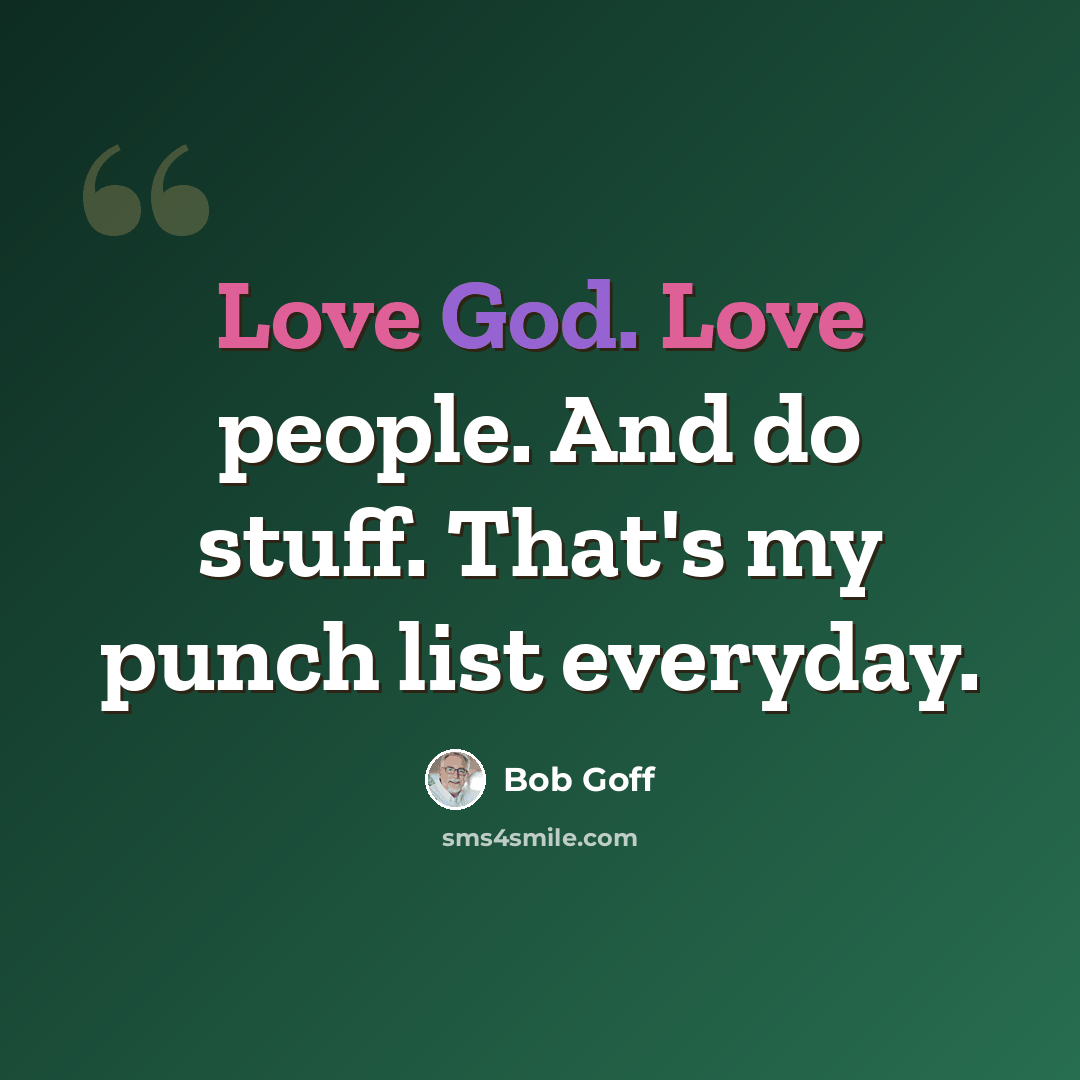 “Love God. Love people. And do stuff. That's my punch list everyday.” quote by Bob Goff