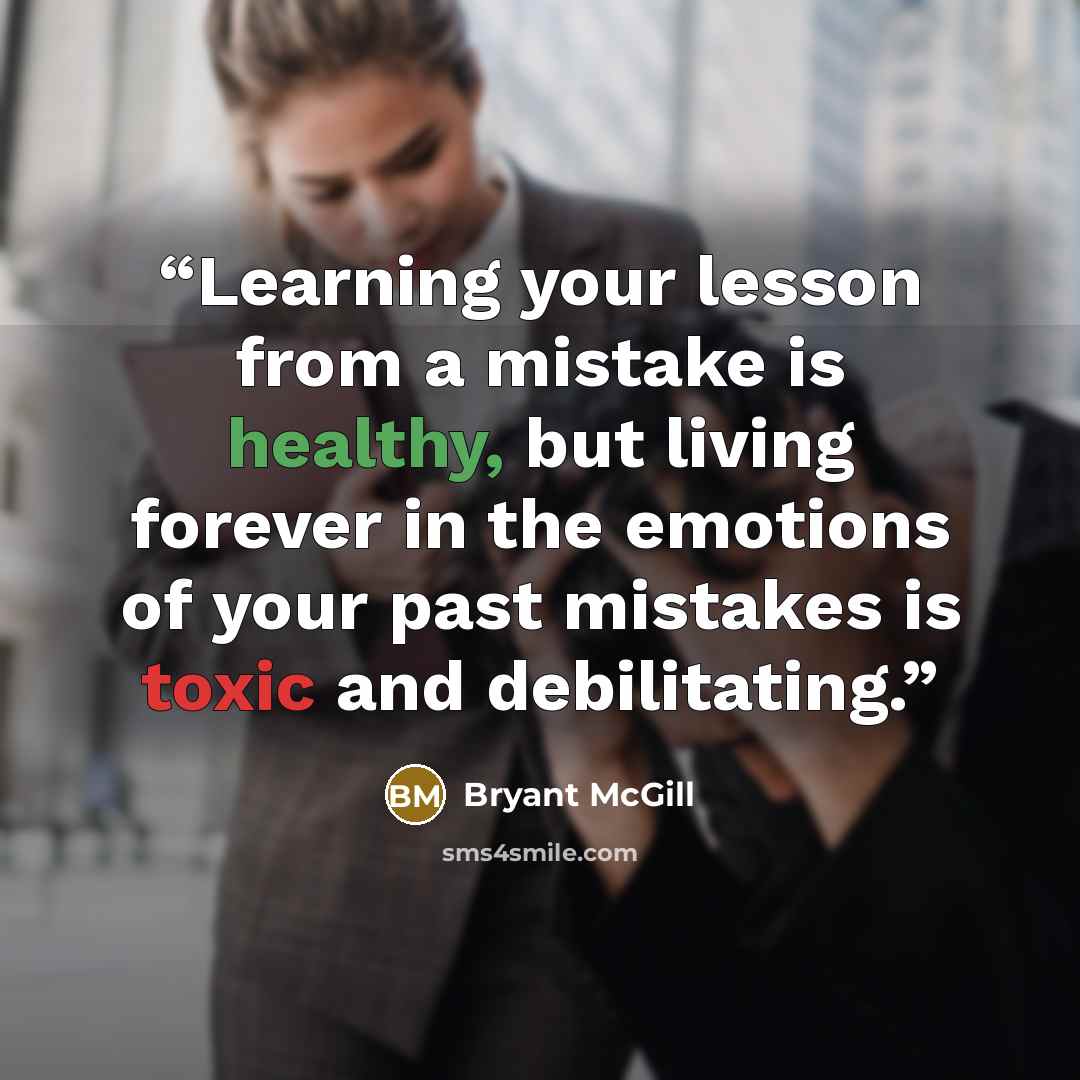 “Learning your lesson from a mistake is healthy, but living forever in the emotions of your past mistakes is toxic and debilitating.” quote by Bryant McGill