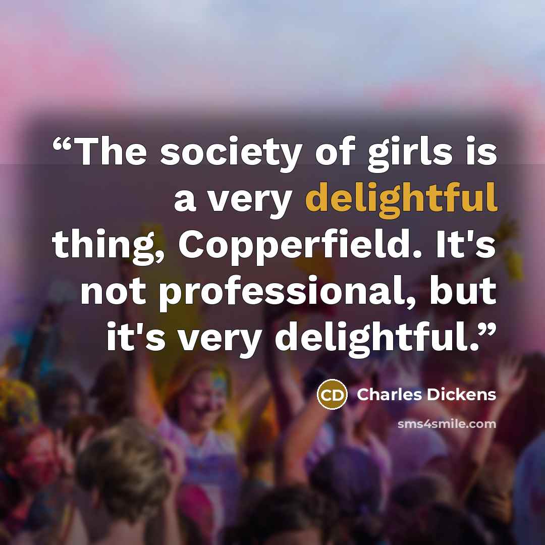 “The society of girls is a very delightful thing, Copperfield. It's not professional, but it's very delightful.” quote by Charles Dickens