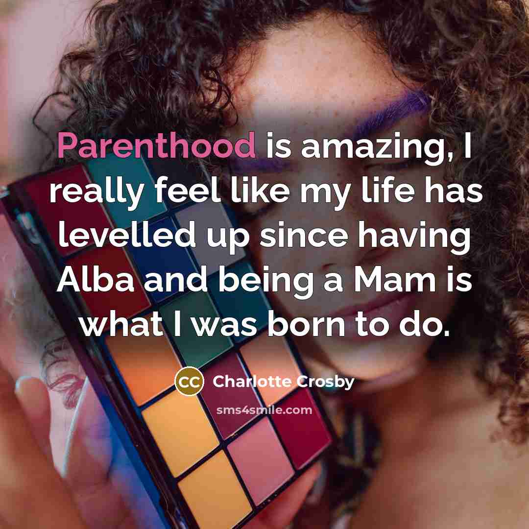 “Parenthood is amazing, I really feel like my life has levelled up since having Alba and being a Mam is what I was born to do.” quote by Charlotte Crosby